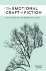 The Emotional Craft of Fiction : How to Write the Story Beneath the Surface - Book