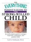 The Everything Parent's Guide To The Strong-Willed Child : An Authoritative Guide to Raising a Respectful, Cooperative, And Positive Child - eBook