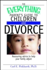 The Everything Parent's Guide To Children And Divorce : Reassuring Advice to Help Your Family Adjust - eBook