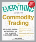 The Everything Guide to Commodity Trading : All the tools, training, and techniques you need to succeed in commodity trading - eBook