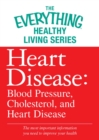 Heart Disease: Blood Pressure, Cholesterol, and Heart Disease : The most important information you need to improve your health - eBook
