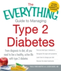 The Everything Guide to Managing Type 2 Diabetes : From Diagnosis to Diet, All You Need to Live a Healthy, Active Life with Type 2 Diabetes - Find Out What Type 2 Diabetes Is, Recognize the Signs and - eBook