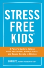 Stress Free Kids : A Parent's Guide to Helping Build Self-Esteem, Manage Stress, and Reduce Anxiety in Children - eBook