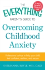 The Everything Parent's Guide to Overcoming Childhood Anxiety : Professional Advice to Help Your Child Feel Confident, Resilient, and Secure - eBook