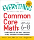 The Everything Parent's Guide to Common Core Math Grades 6-8 : Understand the New Math Standards to Help Your Child Learn and Succeed - eBook