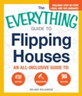 The Everything Guide to Flipping Houses : An All-Inclusive Guide to Buying, Renovating, Selling - eBook