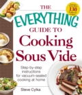 The Everything Guide to Cooking Sous Vide : Step-by-Step Instructions for Vacuum-Sealed Cooking at Home - eBook