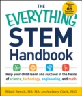 The Everything STEM Handbook : Help Your Child Learn and Succeed in the Fields of Science, Technology, Engineering, and Math - eBook
