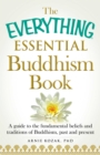 The Everything Essential Buddhism Book : A Guide to the Fundamental Beliefs and Traditions of Buddhism, Past and Present - eBook