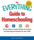 The Everything Guide To Homeschooling : All You Need to Create the Best Curriculum and Learning Environment for Your Child - eBook