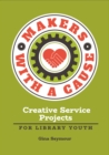 Makers with a Cause : Creative Service Projects for Library Youth - eBook