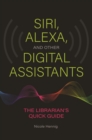 Siri, Alexa, and Other Digital Assistants : The Librarian's Quick Guide - eBook