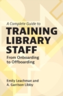 A Complete Guide to Training Library Staff : From Onboarding to Offboarding - Book