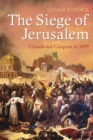 The Siege of Jerusalem : Crusade and Conquest in 1099 - eBook