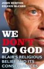 We Don't Do God : Blair'S Religious Belief and its Consequences - eBook