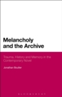Melancholy and the Archive : Trauma, History and Memory in the Contemporary Novel - eBook