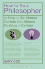 How To Be A Philosopher : Or How to be Almost Certain That Almost Nothing is Certain - eBook