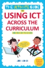 The Ultimate Guide to Using ICT Across the Curriculum (For Primary Teachers) : Web, Widgets, Whiteboards and Beyond! - eBook