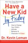 Have a New Kid by Friday : How to Change Your Child's Attitude, Behavior & Character in 5 Days - eBook