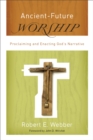 Ancient-Future Worship (Ancient-Future) : Proclaiming and Enacting God's Narrative - eBook