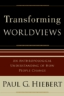 Transforming Worldviews : An Anthropological Understanding of How People Change - eBook