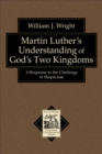 Martin Luther's Understanding of God's Two Kingdoms (Texts and Studies in Reformation and Post-Reformation Thought) : A Response to the Challenge of Skepticism - eBook
