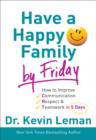 Have a Happy Family by Friday : How to Improve Communication, Respect & Teamwork in 5 Days - eBook