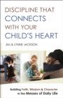 Discipline That Connects With Your Child's Heart : Building Faith, Wisdom, and Character in the Messes of Daily Life - eBook