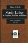 Martin Luther as Prophet, Teacher, and Hero (Texts and Studies in Reformation and Post-Reformation Thought) : Images of the Reformer, 1520-1620 - eBook