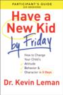 Have a New Kid By Friday Participant's Guide : How to Change Your Child's Attitude, Behavior & Character in 5 Days (A Six-Session Study) - eBook