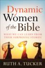 Dynamic Women of the Bible : What We Can Learn from Their Surprising Stories - eBook