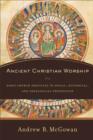 Ancient Christian Worship : Early Church Practices in Social, Historical, and Theological Perspective - eBook