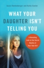 What Your Daughter Isn't Telling You : A Revealing Look at the Secret Reality of Your Teen Girl - eBook