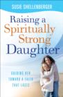 Raising a Spiritually Strong Daughter : Guiding Her Toward a Faith That Lasts - eBook