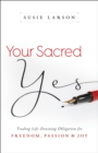 Your Sacred Yes : Trading Life-Draining Obligation for Freedom, Passion, and Joy - eBook