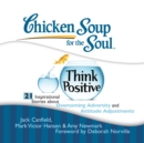 Chicken Soup for the Soul: Think Positive - 21 Inspirational Stories about Overcoming Adversity and Attitude Adjustments - eAudiobook