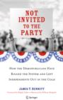Not Invited to the Party : How the Demopublicans Have Rigged the System and Left Independents Out in the Cold - eBook