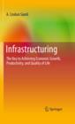 Infrastructuring : The Key to Achieving Economic Growth, Productivity, and Quality of Life - eBook
