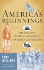 America's Beginnings : The Dramatic Events that Shaped a Nation's Character - eBook