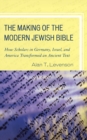 Making of the Modern Jewish Bible : How Scholars in Germany, Israel, and America Transformed an Ancient Text - eBook
