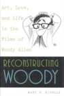 Reconstructing Woody : Art, Love, and Life in the Films of Woody Allen - eBook