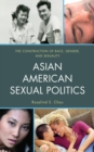 Asian American Sexual Politics : The Construction of Race, Gender, and Sexuality - eBook