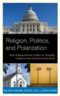 Religion, Politics, and Polarization : How Religiopolitical Conflict Is Changing Congress and American Democracy - eBook