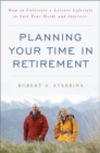 Planning Your Time in Retirement : How to Cultivate a Leisure Lifestyle to Suit Your Needs and Interests - eBook