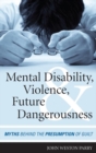 Mental Disability, Violence, and Future Dangerousness : Myths Behind the Presumption of Guilt - eBook