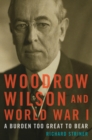 Woodrow Wilson and World War I : A Burden Too Great to Bear - eBook