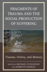 Fragments of Trauma and the Social Production of Suffering : Trauma, History, and Memory - eBook