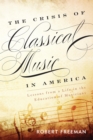 Crisis of Classical Music in America : Lessons from a Life in the Education of Musicians - eBook