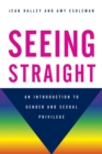 Seeing Straight : An Introduction to Gender and Sexual Privilege - eBook