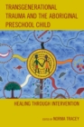 Transgenerational Trauma and the Aboriginal Preschool Child : Healing through Intervention - eBook